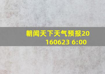 朝闻天下天气预报20160623 6:00